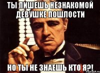 Ты пишешь незнакомой девушке пошлости Но ты не знаешь кто я?!