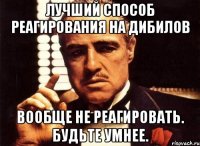 лучший способ реагирования на дибилов вообще не реагировать. Будьте умнее.