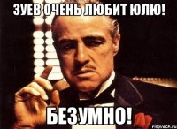 Зуев очень любит Юлю! Безумно!