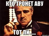 Кто тронет аву Тот пи .....