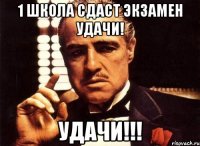 1 школа сдаст экзамен удачи! Удачи!!!