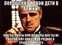 Порошенко а твои дети в армии. Они патриоты или мажоры.как ты их воспитал? Они нужнв родине в трудную минуту