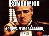 КОМРОНЧОН ЗОДРУЗ МУБОРААААААК, БРО !