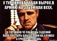 У турчинова кабан вырос.в армию на забой как всех. А турчинов чё скажешь гадский папа.пастырь благослови на службу а грохнут отпоёшь