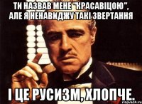 Ти назвав мене "красавіцою", але я ненавиджу такі звертання і це русизм, хлопче.