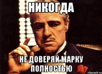 НИКОГДА НЕ ДОВЕРЯЙ МАРКУ ПОЛНОСТЬЮ