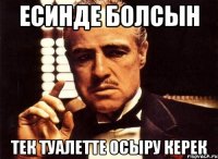 Есинде болсын Тек туалетте осыру керек