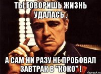 ты говоришь жизнь удалась , а сам ни разу не пробовал завтрак в "Коко" !