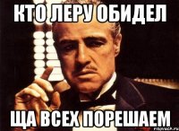 КТО ЛЕРУ ОБИДЕЛ ЩА ВСЕх порешаем