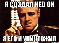 я создал hed ok я его и уничтожил