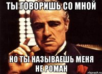 Ты говоришь со мной но ты называешь меня не Роман