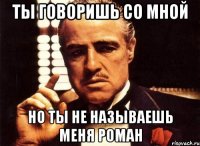 Ты говоришь со мной но ты не называешь меня роман