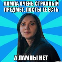 ЛАМПА ОЧЕНЬ СТРАННЫЙ ПРЕДМЕТ. ПОСТЫ ЕЕ ЕСТЬ А ЛАМПЫ НЕТ