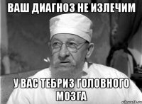 Ваш диагноз не излечим У вас Тебриз головного мозга