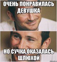 очень понравилась девушка но сучка,оказалась шлюхой