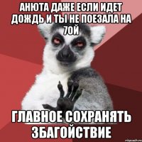 Анюта даже если идет дождь и ты не поезала на 7ой главное сохранять збагойствие