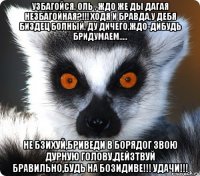 Узбагойся, Оль , ждо же ды дагая незбагойная?!!! Ходя и бравда,у дебя биздец болный, ду дичего,ждо-дибудь бридумаем..... Не бзихуй,бриведи в борядог звою дурную голову,дейзтвуй бравильно,будь на бозидиве!!! Удачи!!!