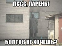 ПССС, ПАРЕНЬ! БОЛТОВ НЕ ХОЧЕШЬ?