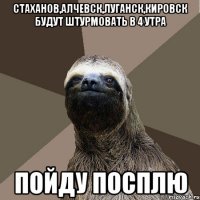 Стаханов,Алчевск,Луганск,Кировск будут штурмовать в 4 утра Пойду посплю