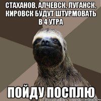 Стаханов, Алчевск, Луганск, Кировск будут штурмовать в 4 утра Пойду посплю