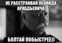 не расстраивай леонида аркадьевича болтай побыстрее))