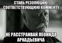Ставь резолюцию, соответствующюю комменту Не расстраивай Леонида Аркадьевича