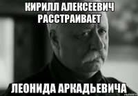 кирилл алексеевич расстраивает леонида аркадьевича