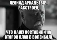 Леонид Аркадьевич расстроен, Что дашу поставили на второй план в волейболе