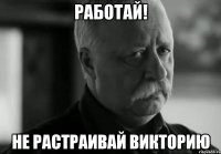 Работай! Не растраивай Викторию