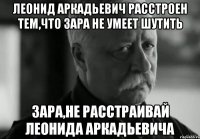 Леонид Аркадьевич расстроен тем,что Зара не умеет шутить Зара,не расстраивай Леонида Аркадьевича