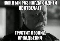 Каждый раз когда сидней не отвечает грустит Леонид Аркадьевич