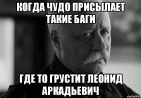 Когда чудо присылает такие баги где то грустит леонид аркадьевич