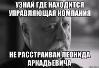 Узнай где находится управляющая компания Не расстраивай Леонида Аркадьевича