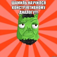 Шамиль научился конструктивному диалогу!!! 