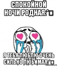 Спокойной ночи родная:* Я тебя люблю очень сильно любимая:*