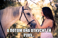  А потом она откусит ей руку...