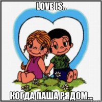 Love is.. когда Паша рядом...