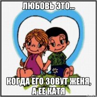 Любовь это... Когда его зовут Женя, а ее Катя