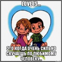 love is... это когда очень сильно скучаешь по любимому человеку...