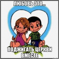 Любовь это... Поджигать церкви вместе