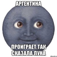 Аргентина проиграет,так сказала луна