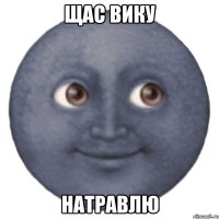 щас Вику натравлю