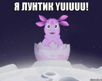 Я Лунтик yuiuuu! 