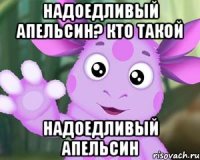 Надоедливый апельсин? кто такой надоедливый апельсин