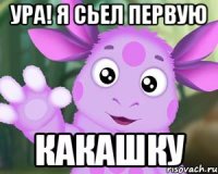 Ура! я сьел первую какашку