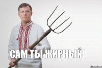 САМ ТЫ ЖИРНЫЙ!