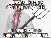 В верховній раді є всього два варіанти або працюємо або виносимо всіх на вилах