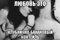 Любовь это Клубнично-банановый коктейль