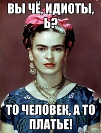 Вы чё, идиоты, Ь? То человек, а то платье!