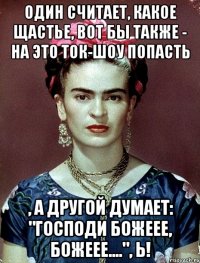 Один считает, какое щастье, вот бы также - на это ток-шоу попасть , а другой думает: "Господи Божеее, Божеее....", Ь!